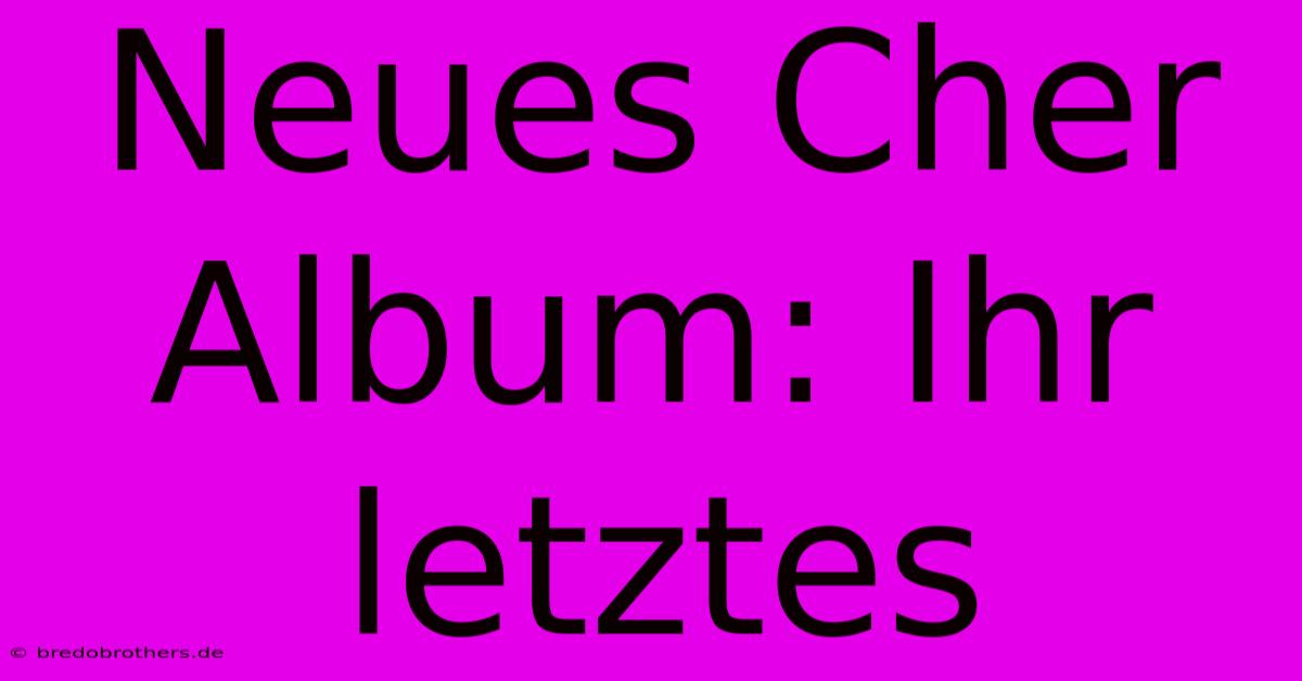 Neues Cher Album: Ihr Letztes