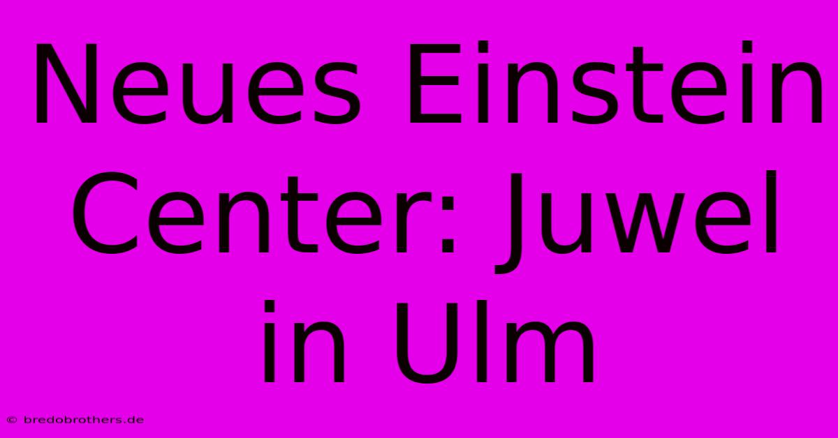 Neues Einstein Center: Juwel In Ulm