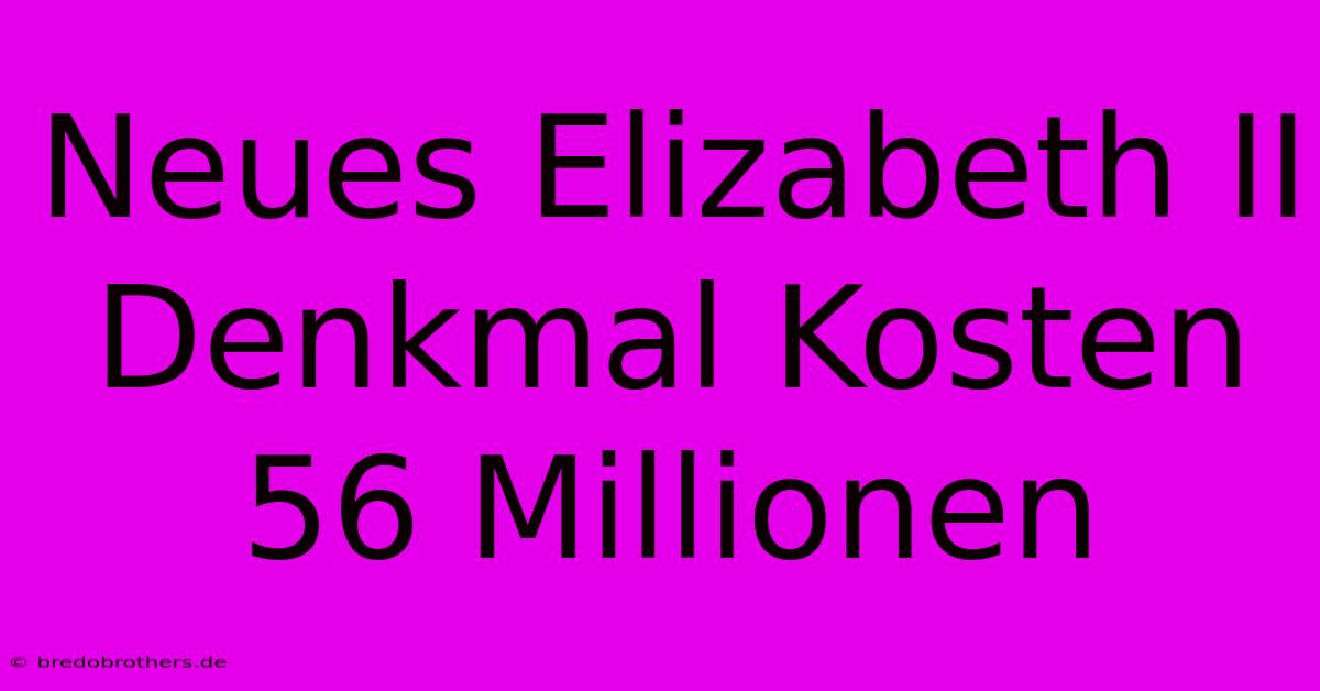 Neues Elizabeth II Denkmal Kosten 56 Millionen