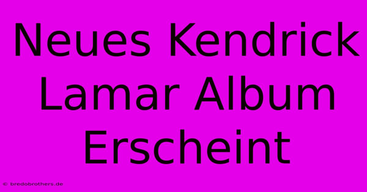 Neues Kendrick Lamar Album Erscheint