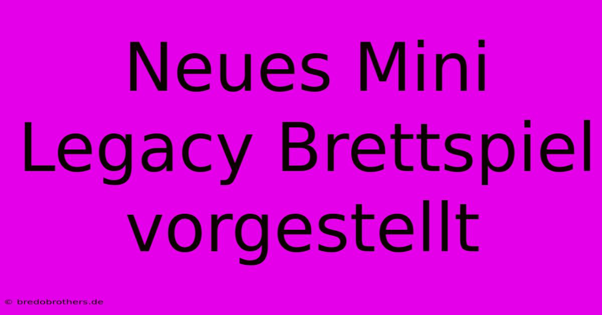 Neues Mini Legacy Brettspiel Vorgestellt