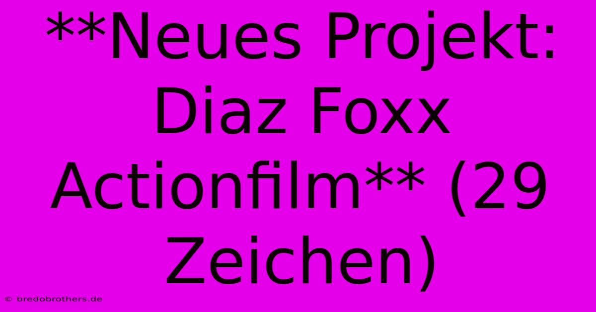 **Neues Projekt: Diaz Foxx Actionfilm** (29 Zeichen)