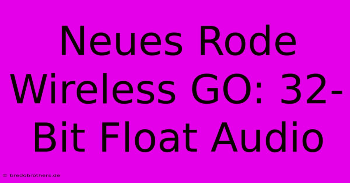 Neues Rode Wireless GO: 32-Bit Float Audio