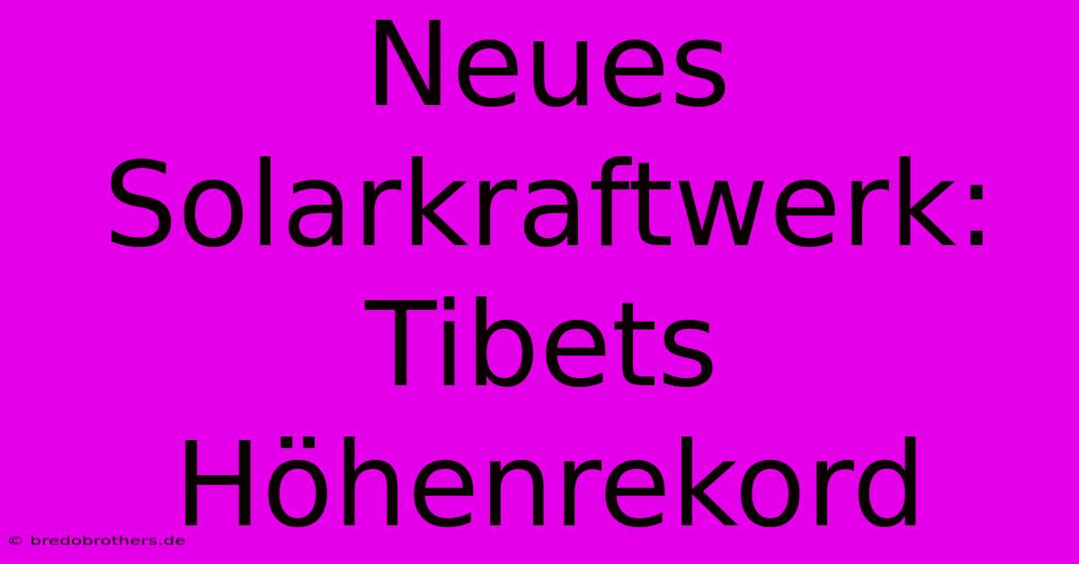 Neues Solarkraftwerk: Tibets Höhenrekord