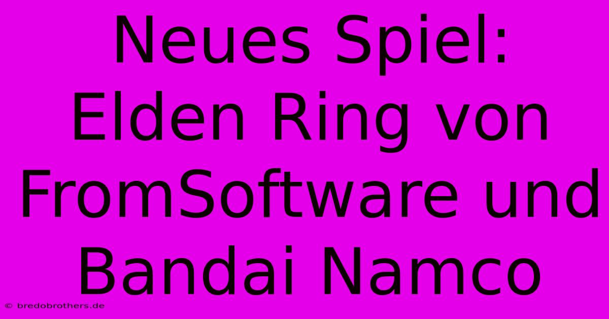 Neues Spiel: Elden Ring Von FromSoftware Und Bandai Namco