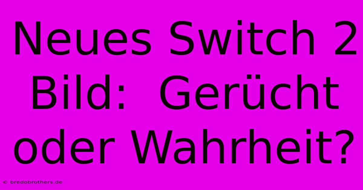 Neues Switch 2 Bild:  Gerücht Oder Wahrheit?