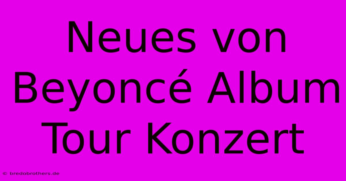 Neues Von Beyoncé Album Tour Konzert