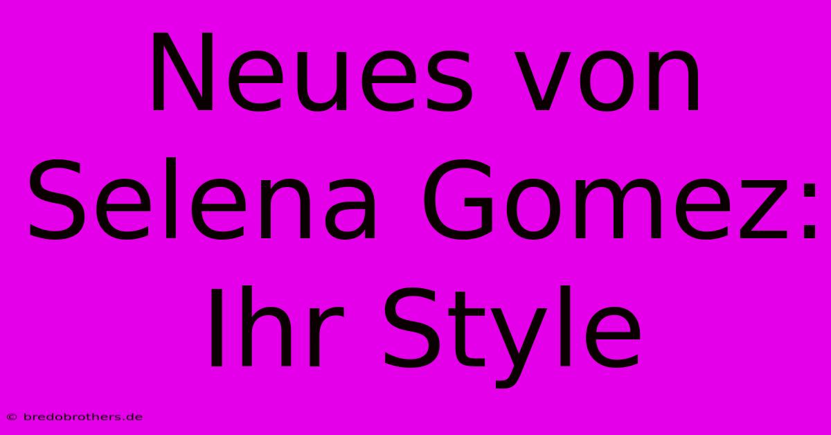 Neues Von Selena Gomez: Ihr Style