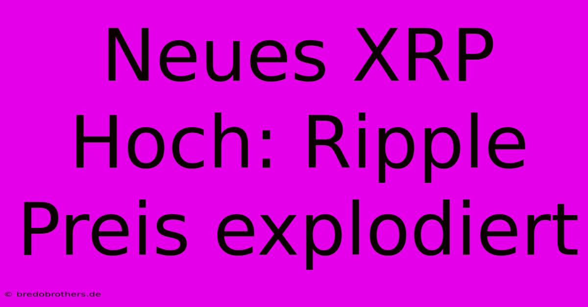 Neues XRP Hoch: Ripple Preis Explodiert