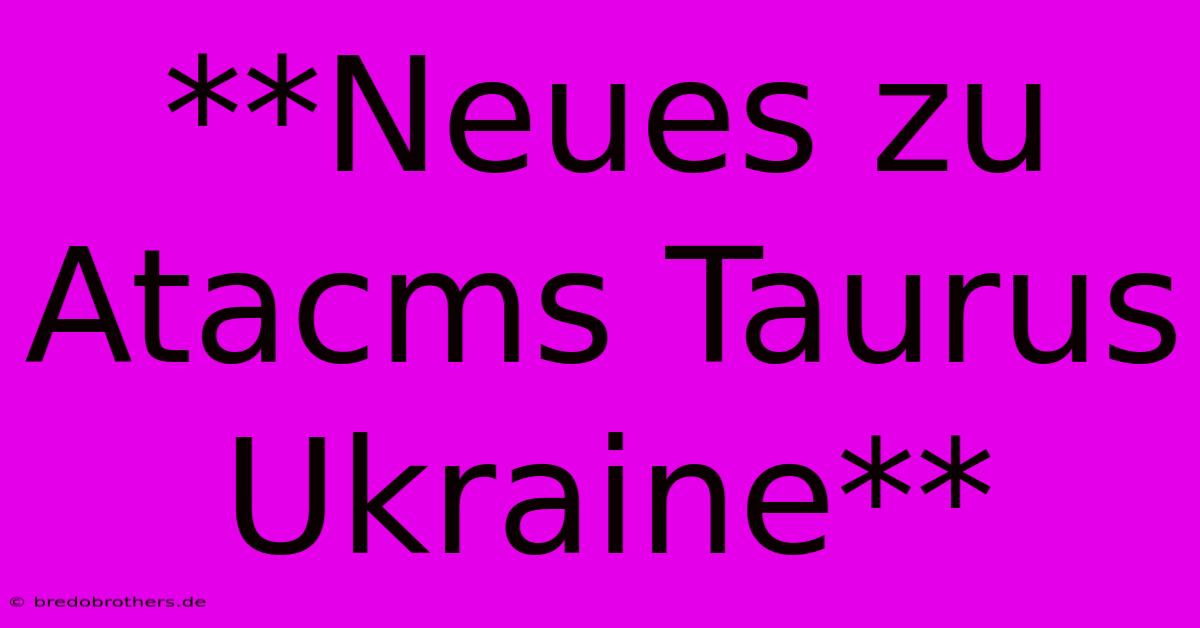 **Neues Zu Atacms Taurus Ukraine**