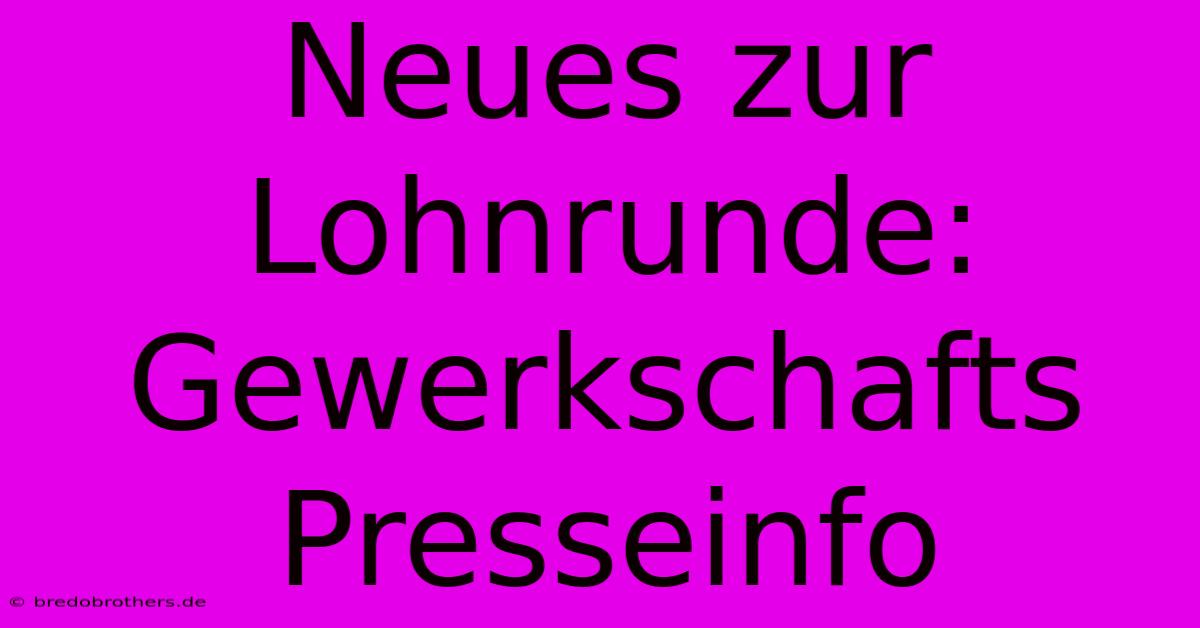 Neues Zur Lohnrunde: Gewerkschafts Presseinfo