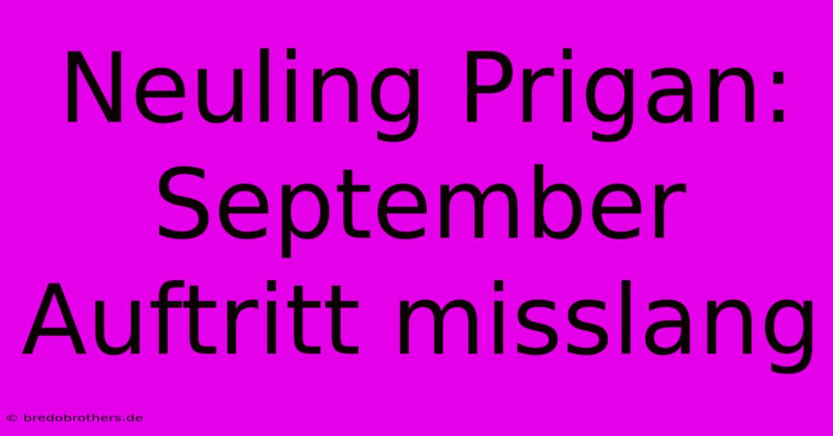 Neuling Prigan: September Auftritt Misslang