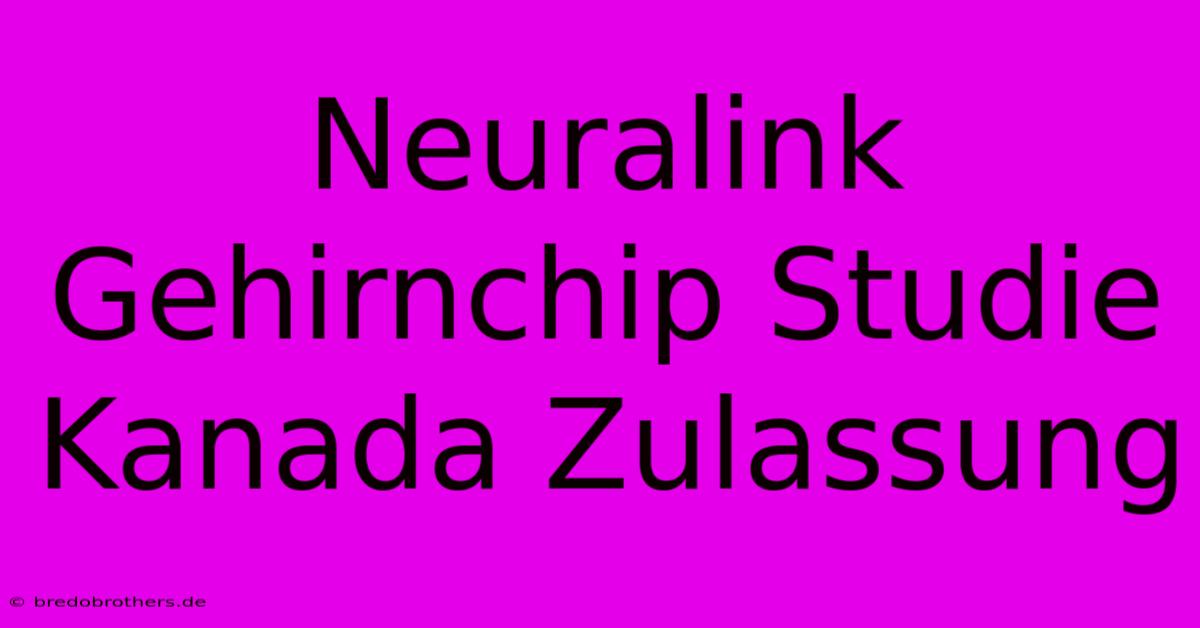 Neuralink Gehirnchip Studie Kanada Zulassung