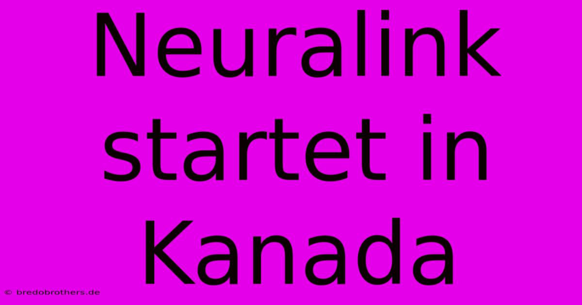 Neuralink Startet In Kanada