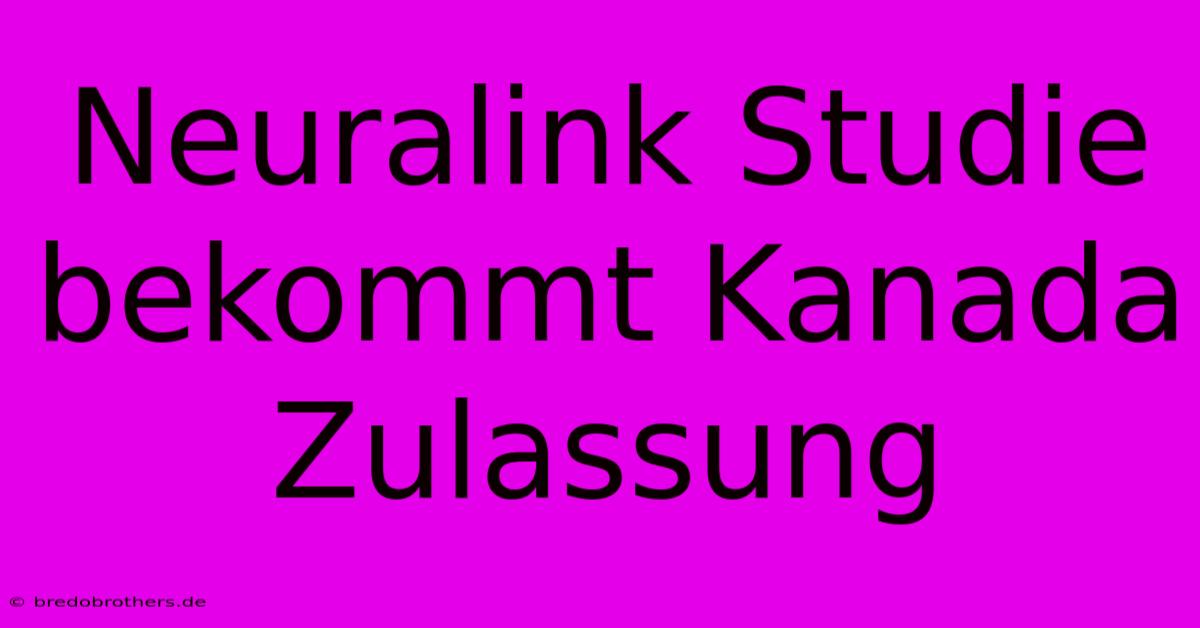 Neuralink Studie Bekommt Kanada Zulassung