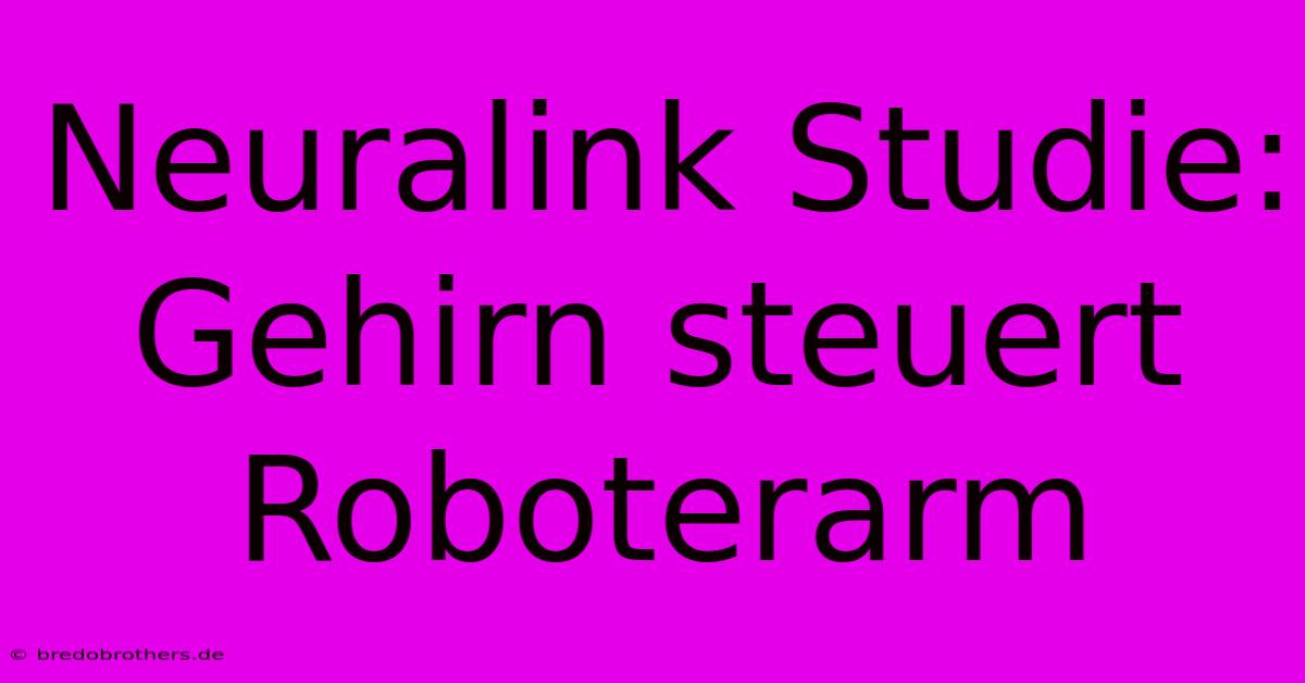 Neuralink Studie: Gehirn Steuert Roboterarm