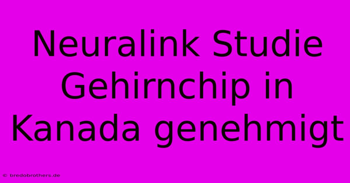 Neuralink Studie Gehirnchip In Kanada Genehmigt