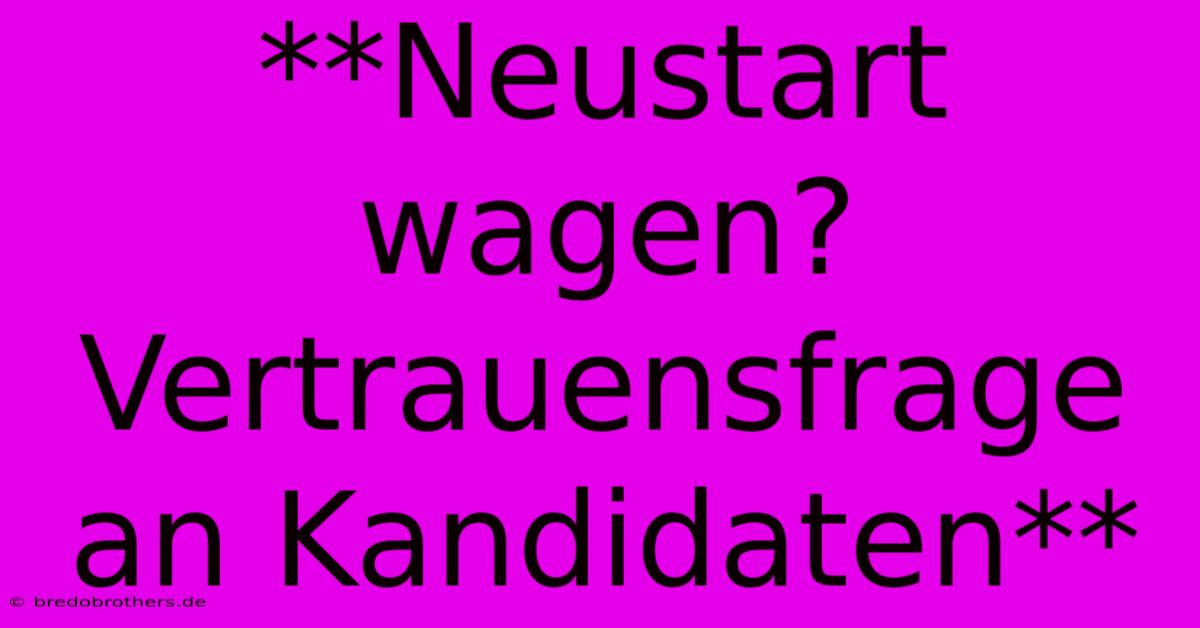 **Neustart Wagen? Vertrauensfrage An Kandidaten**