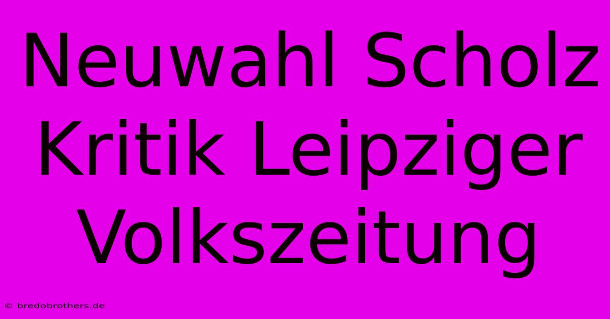 Neuwahl Scholz Kritik Leipziger Volkszeitung