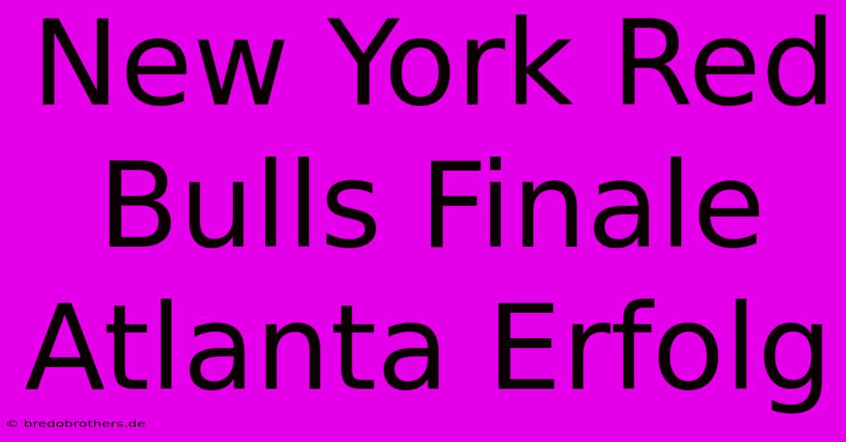 New York Red Bulls Finale Atlanta Erfolg