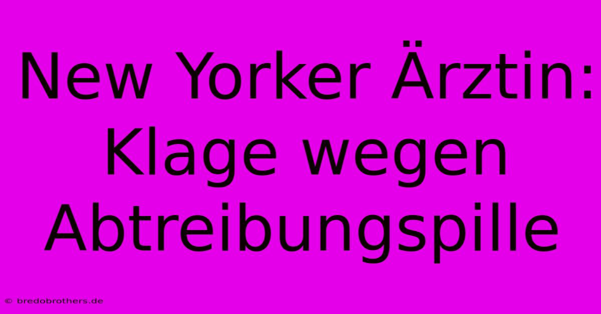 New Yorker Ärztin: Klage Wegen Abtreibungspille