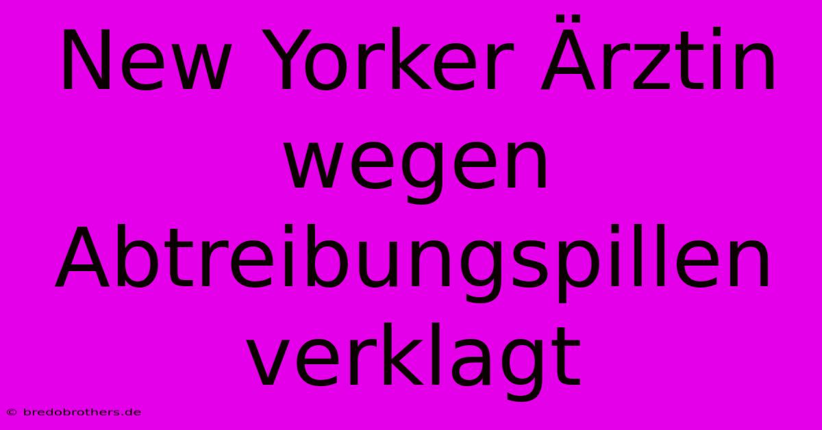 New Yorker Ärztin Wegen Abtreibungspillen Verklagt