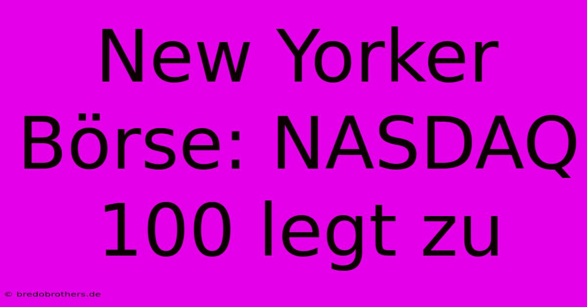 New Yorker Börse: NASDAQ 100 Legt Zu