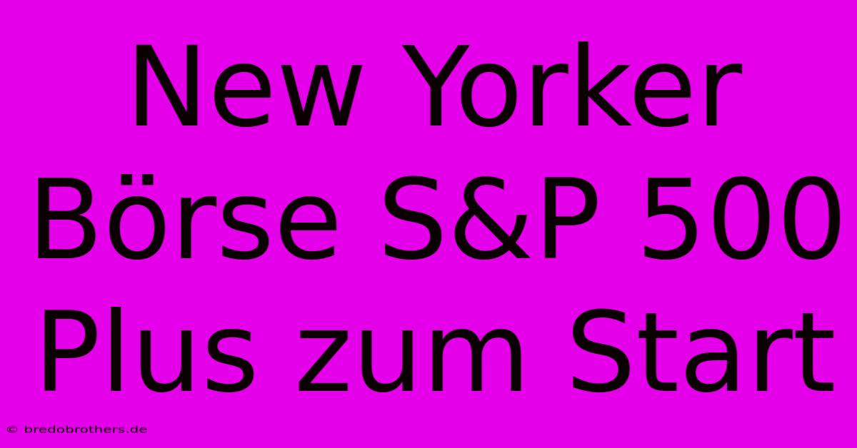 New Yorker Börse S&P 500 Plus Zum Start