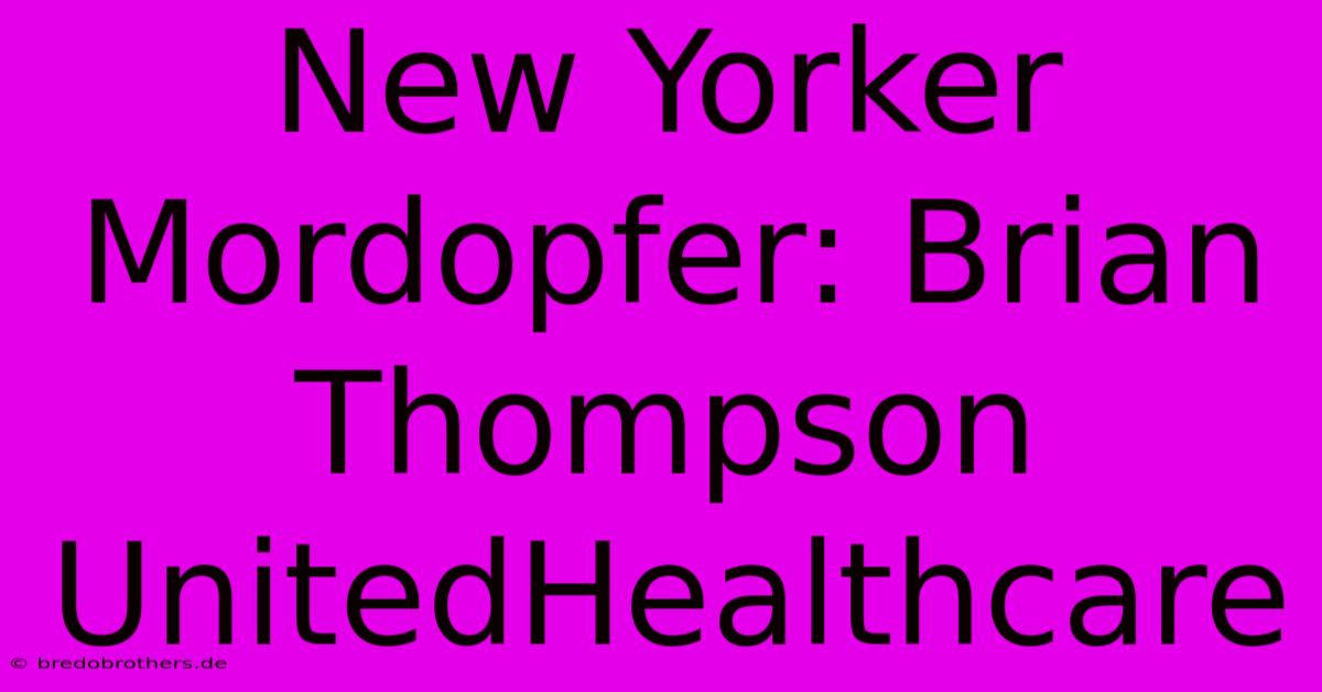 New Yorker Mordopfer: Brian Thompson UnitedHealthcare