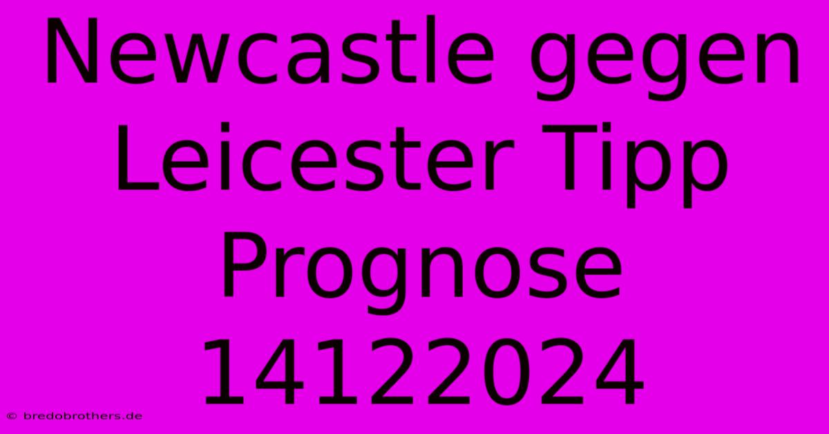 Newcastle Gegen Leicester Tipp Prognose 14122024