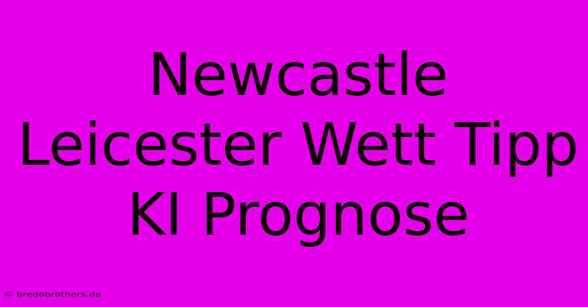 Newcastle Leicester Wett Tipp KI Prognose