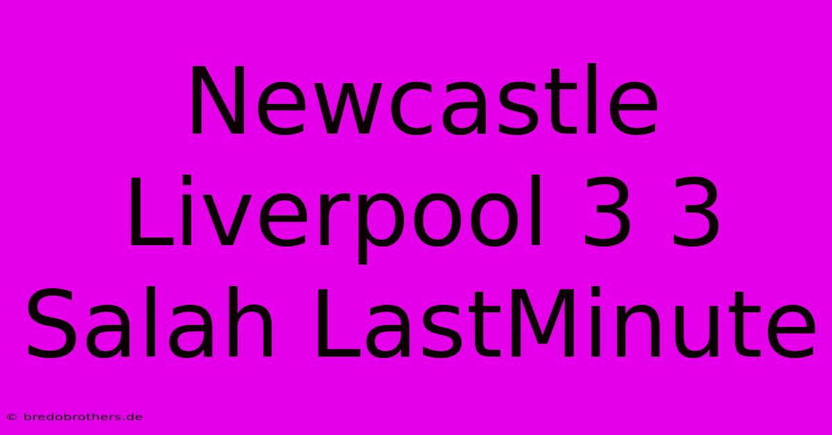 Newcastle Liverpool 3 3 Salah LastMinute