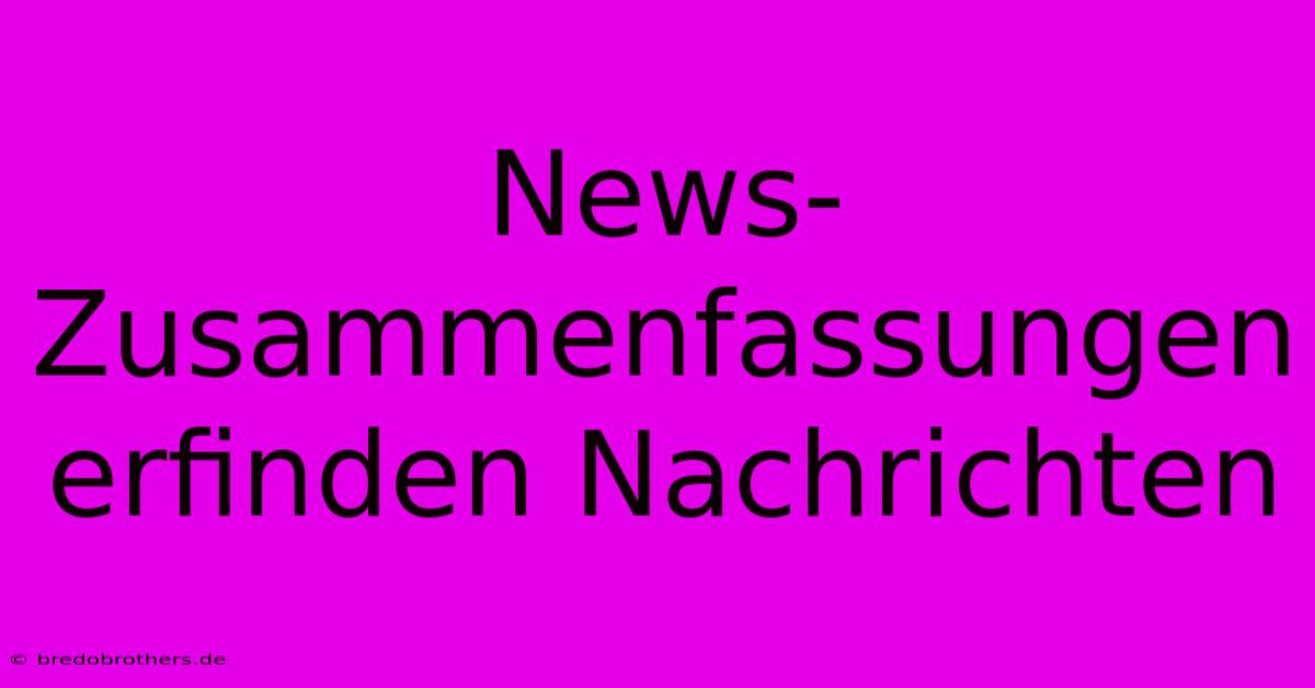 News-Zusammenfassungen Erfinden Nachrichten