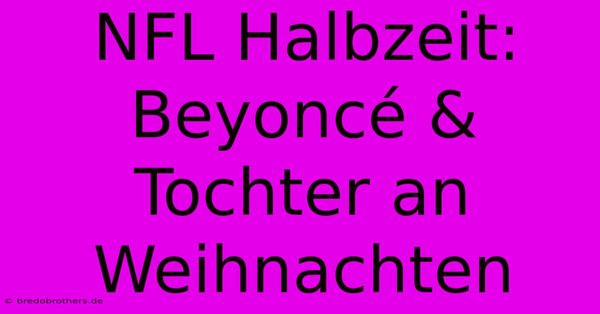 NFL Halbzeit: Beyoncé & Tochter An Weihnachten