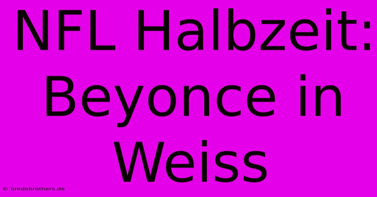 NFL Halbzeit: Beyonce In Weiss