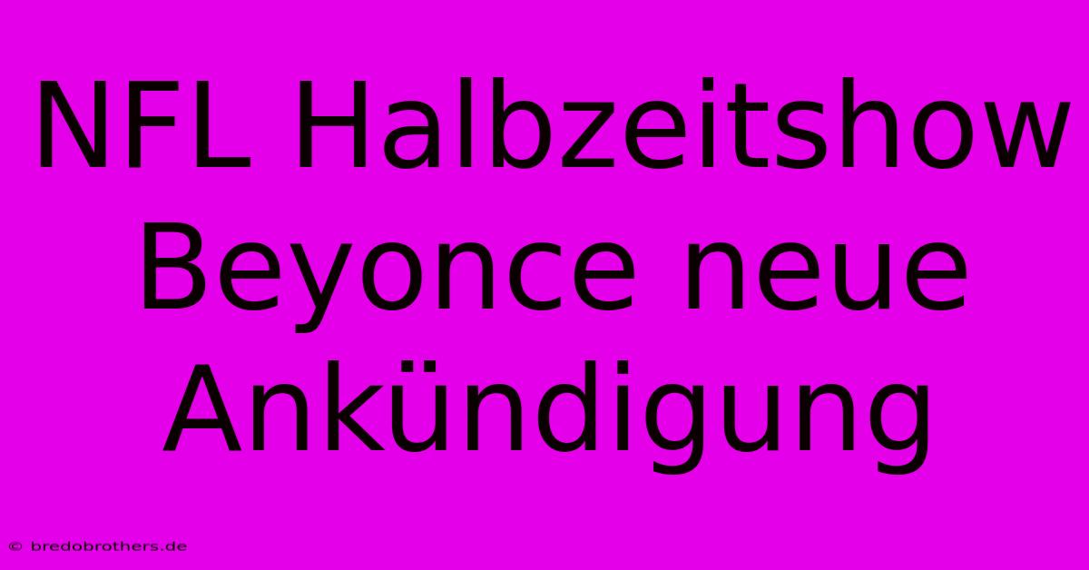 NFL Halbzeitshow Beyonce Neue Ankündigung