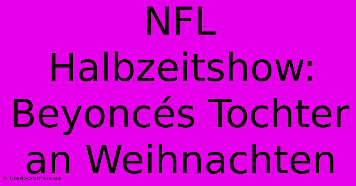 NFL Halbzeitshow: Beyoncés Tochter An Weihnachten