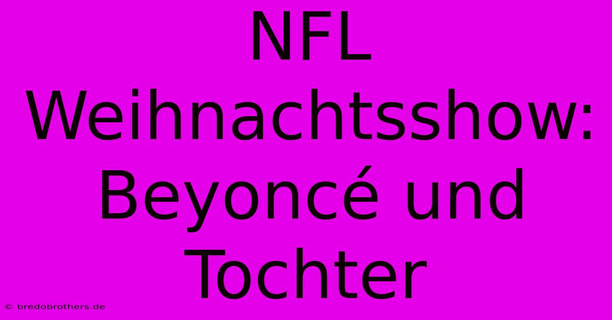 NFL Weihnachtsshow: Beyoncé Und Tochter