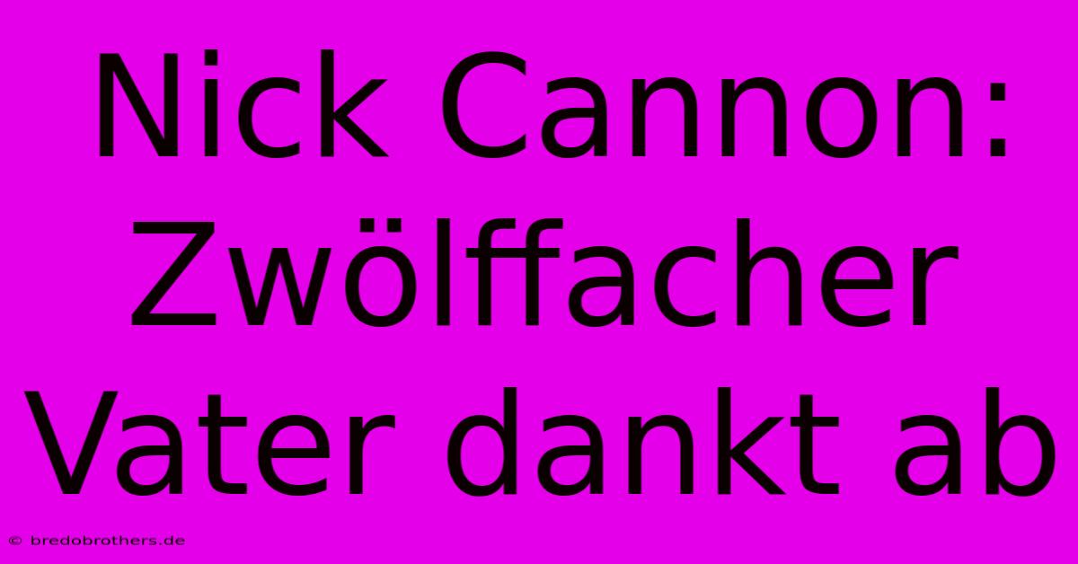 Nick Cannon: Zwölffacher Vater Dankt Ab