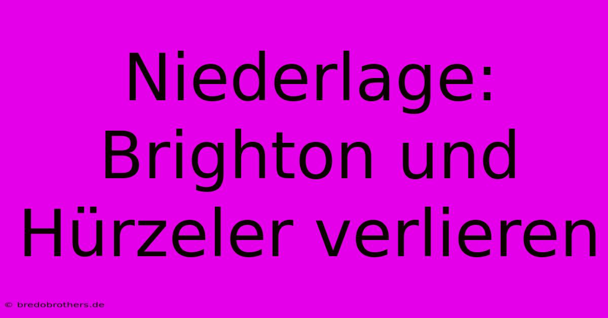 Niederlage: Brighton Und Hürzeler Verlieren