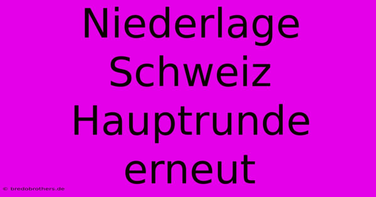 Niederlage Schweiz Hauptrunde Erneut