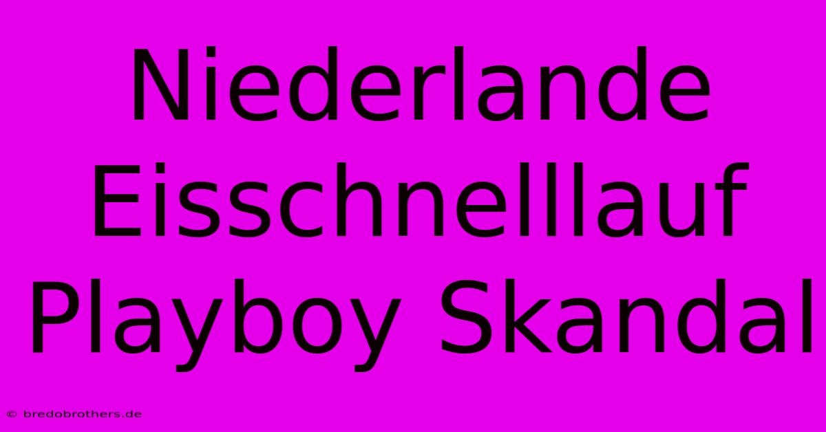 Niederlande Eisschnelllauf Playboy Skandal