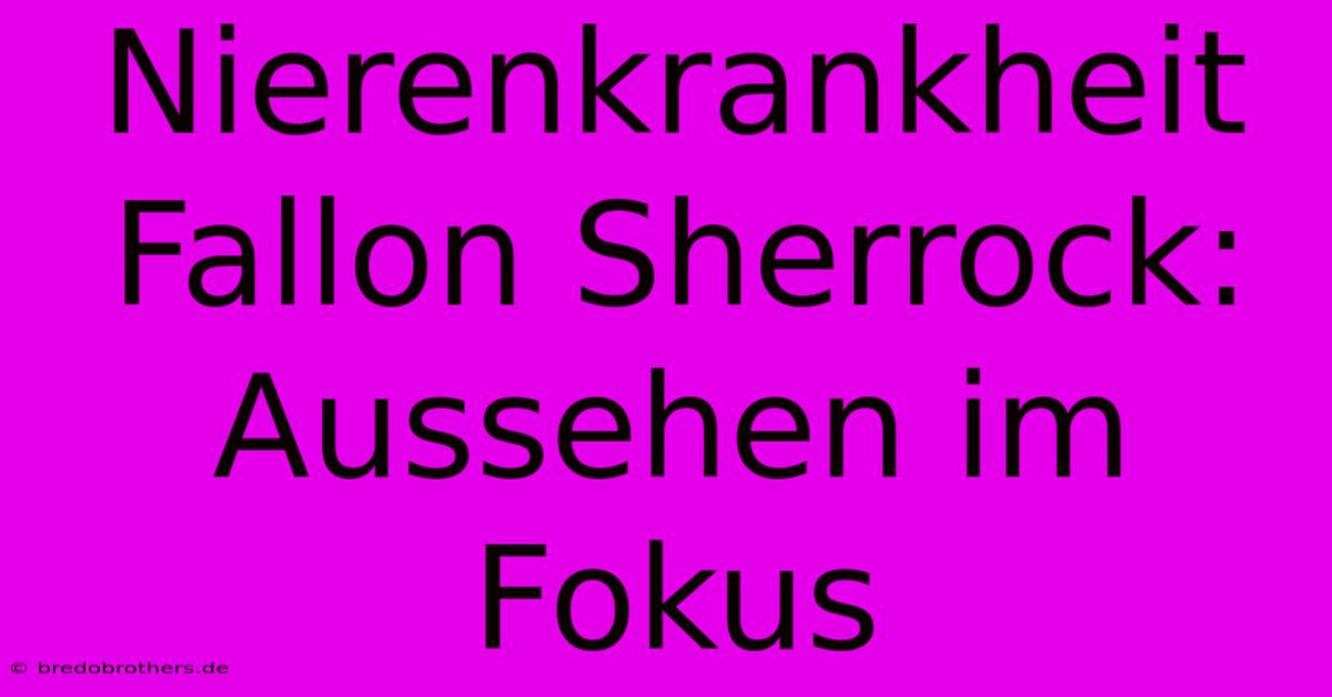 Nierenkrankheit Fallon Sherrock: Aussehen Im Fokus