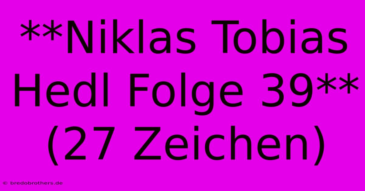 **Niklas Tobias Hedl Folge 39** (27 Zeichen)