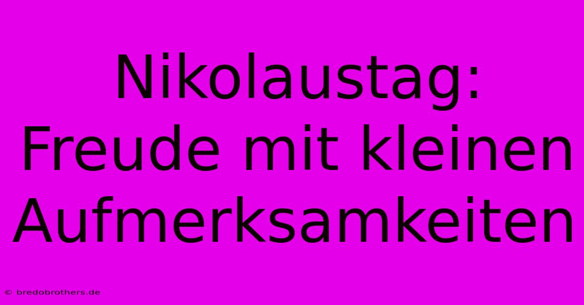 Nikolaustag: Freude Mit Kleinen Aufmerksamkeiten