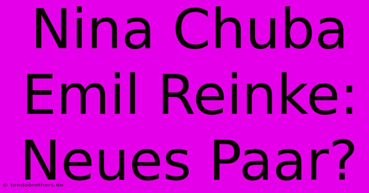 Nina Chuba Emil Reinke: Neues Paar?