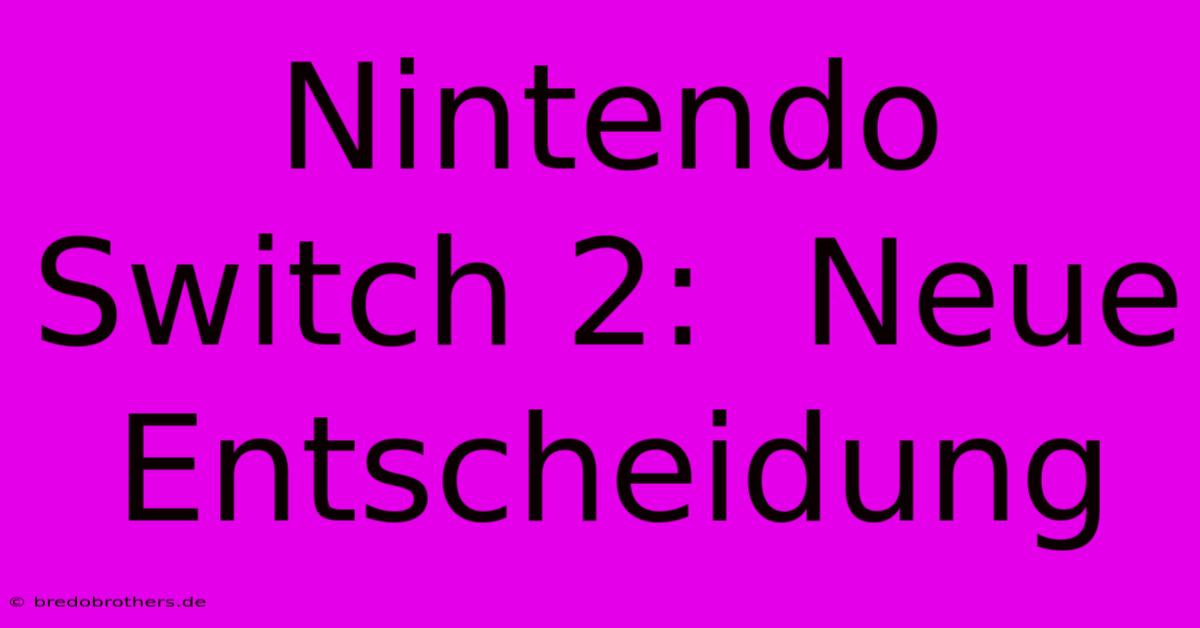 Nintendo Switch 2:  Neue Entscheidung