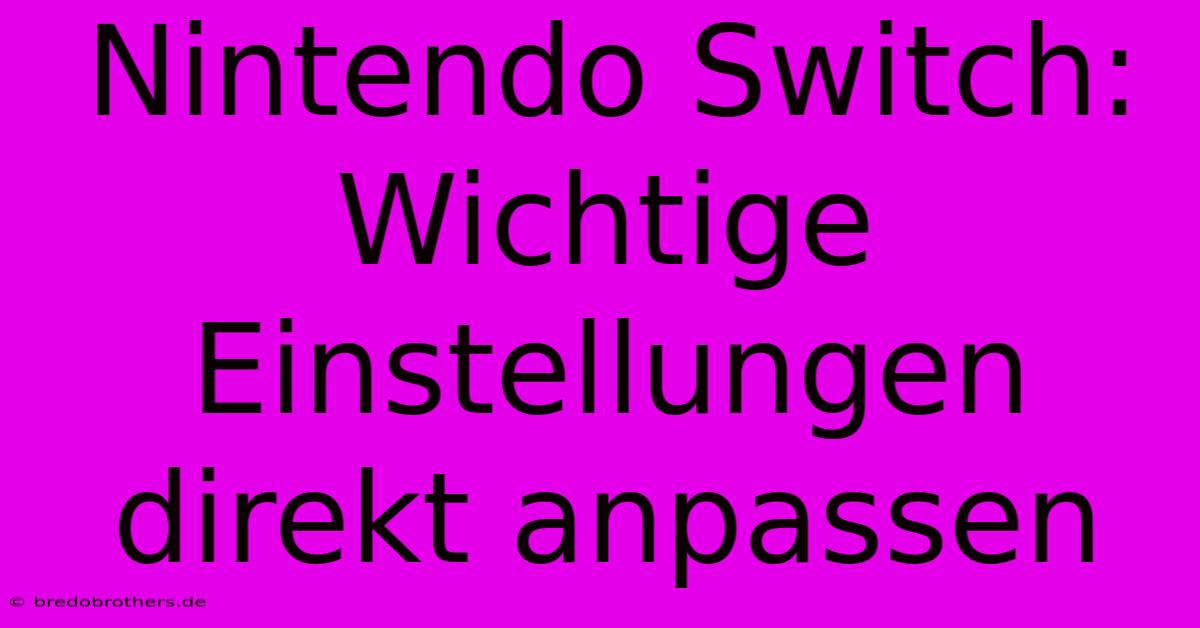 Nintendo Switch: Wichtige Einstellungen Direkt Anpassen