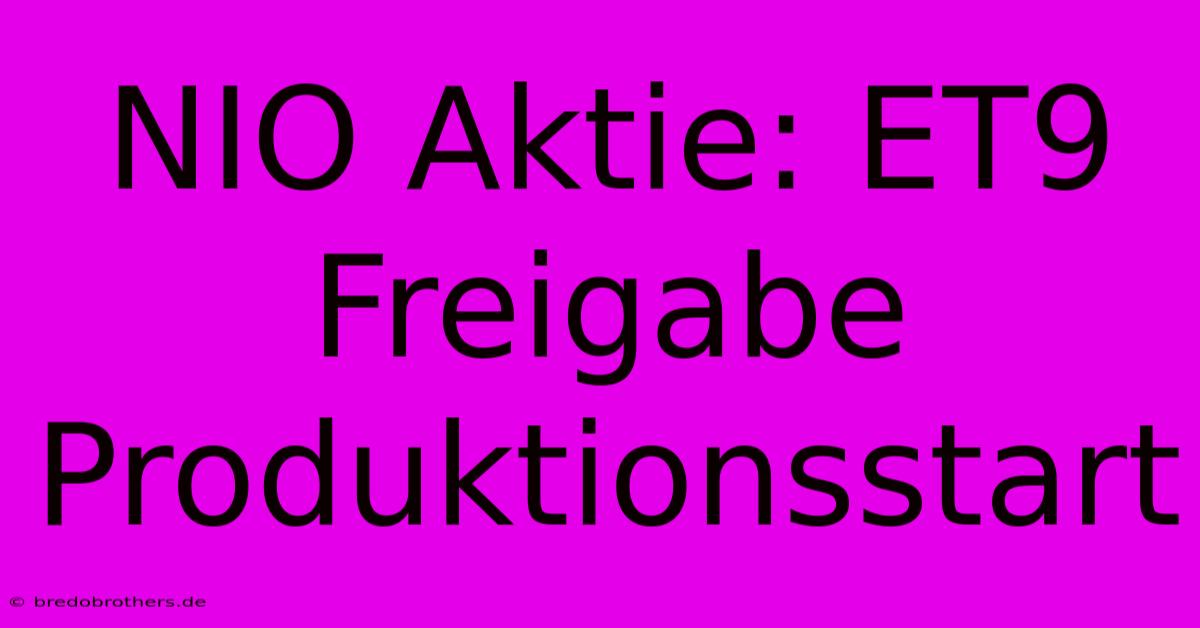 NIO Aktie: ET9 Freigabe Produktionsstart