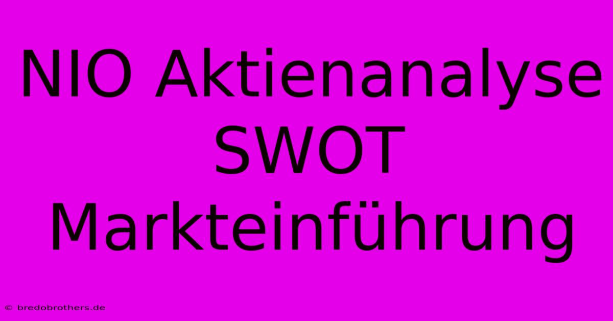 NIO Aktienanalyse SWOT  Markteinführung